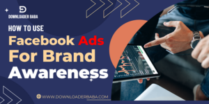 How to Use Facebook Ads for Brand Awareness