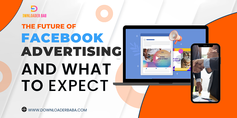The Future of Facebook Advertising and What to Expect