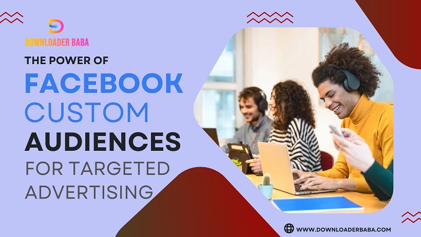 The Power of Facebook Custom Audiences for Targeted Advertising