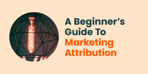 A Beginner's Guide To Marketing Attribution - Firebrand Marketing