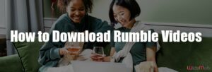How to Download Rumble Videos for Free with the Best Quality