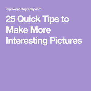 25 Quick Tips to Make More Interesting Pictures  Improve photography