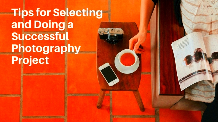 Tips for Selecting and Doing a Successful Photography Project