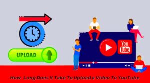 How Long Does It Take To Upload a Video To YouTube 2023