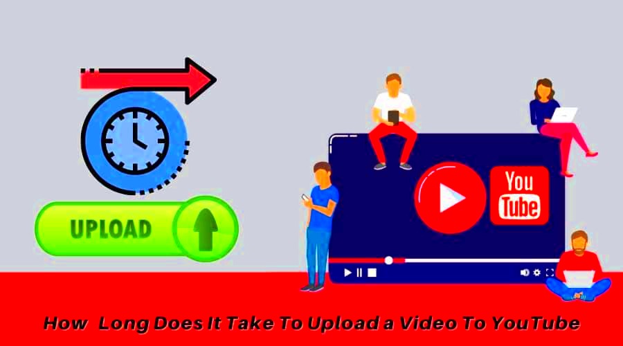 How Long Does It Take To Upload a Video To YouTube 2023