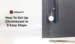 How To Set Up Chromecast In 5 Simple Steps  AirBeamTV