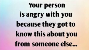 YOUR PERSON IS ANGRY WITH YOU BECAUSE THEY GOT TO KNOW THIS ABOUT YOU